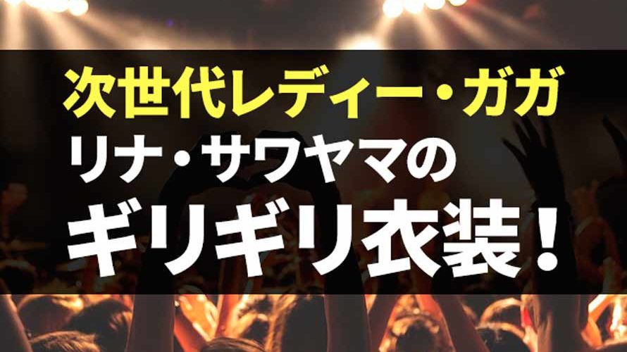 ポストレディー・ガガ?リナ・サワヤマのファッションが放送禁止レベルでもオシャレな件