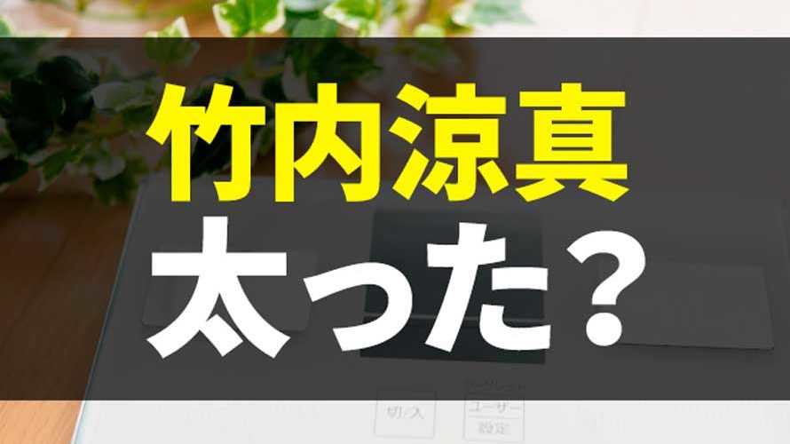 竹内涼真が太った?10kg以上増量で脱イケメン?顎が消えてガッチリ体型に!